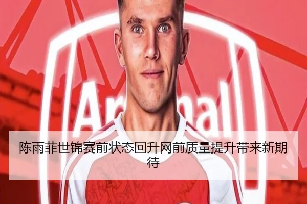 陈雨菲世锦赛前状态回升网前质量提升带来新期待